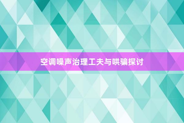 空调噪声治理工夫与哄骗探讨