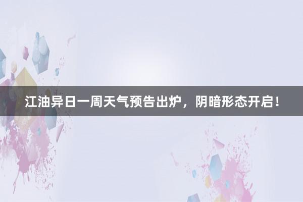 江油异日一周天气预告出炉，阴暗形态开启！