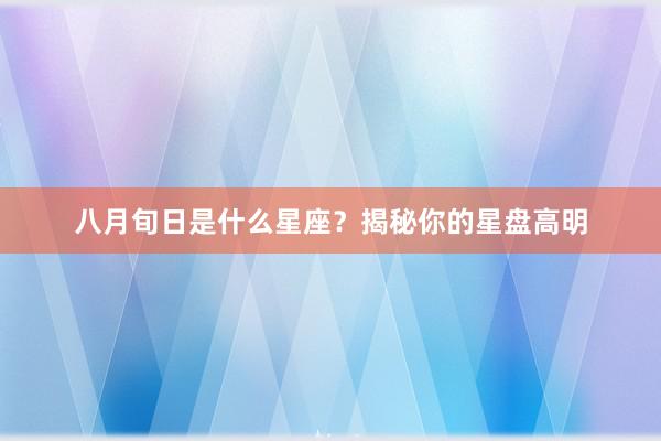 八月旬日是什么星座？揭秘你的星盘高明