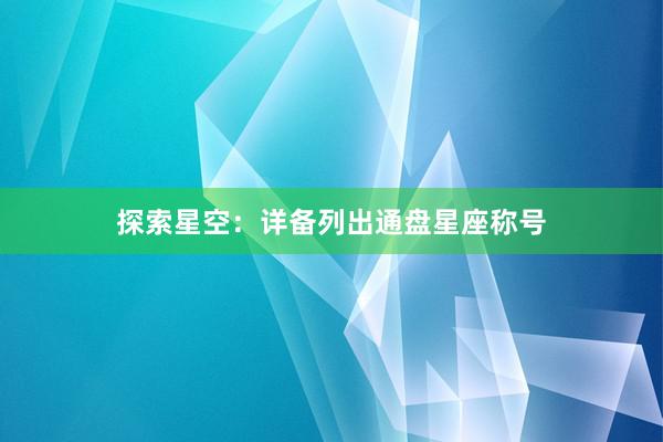 探索星空：详备列出通盘星座称号