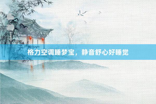 格力空调睡梦宝，静音舒心好睡觉