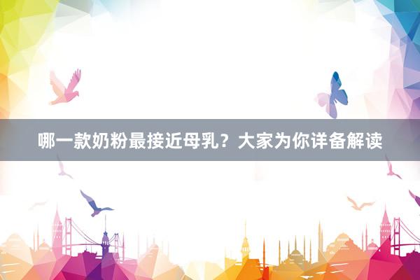 哪一款奶粉最接近母乳？大家为你详备解读