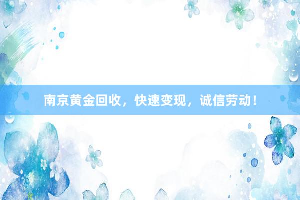 南京黄金回收，快速变现，诚信劳动！